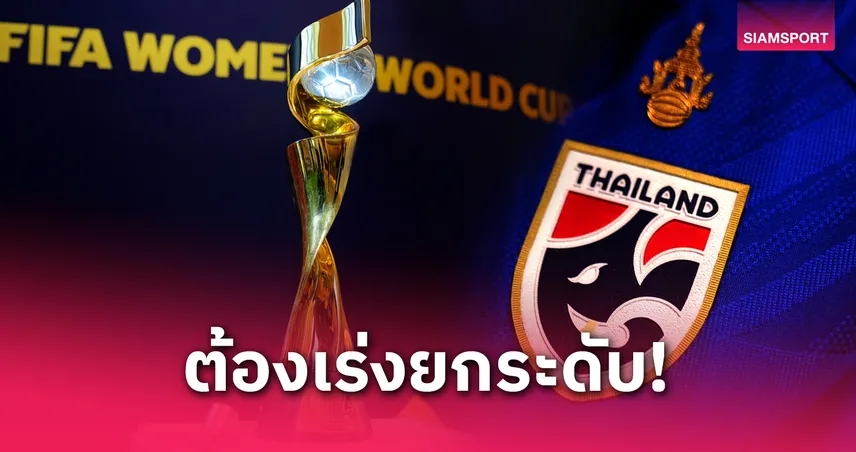 บอลหญิงชิงแชมป์โลก 2031 เพิ่มทีมเพิ่มโอกาส แต่ ทีมชาติไทย ต้องเพิ่มคุณภาพ