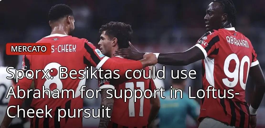 สื่ออิตาลีรายงาน: ยักษ์ใหญ่จากซูเปอร์ลีกตุรกีอย่างเบซิคตัสสนใจที่จะเซ็นสัญญากับชิคของมิลาน โดยเตรียมส่งอับราฮัมไปเพื่อผลักดันการย้ายทีมของเขา รูเบน ลอฟตัส-ชีค เชลซี เอซี มิลาน