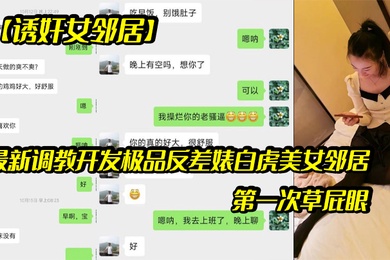 诱奸女邻居最新调教开发极品反差婊白虎美女邻居露脸拍摄第一次草屁眼