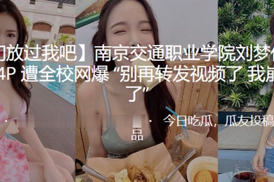 南京交通职业学院刘梦亿与3男玩4P遭全校网爆别再转发视频了我崩不住了